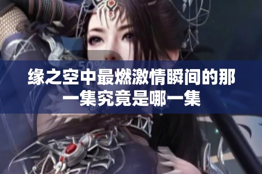 缘之空中最燃激情瞬间的那一集究竟是哪一集