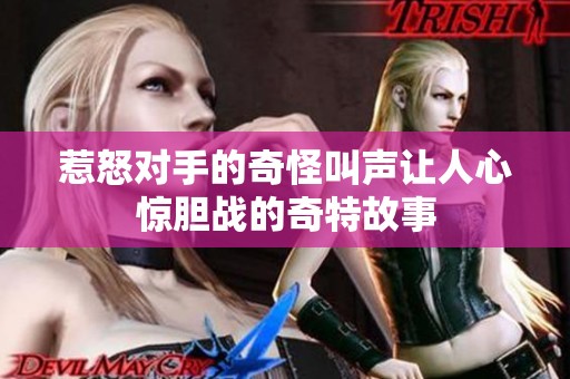 惹怒对手的奇怪叫声让人心惊胆战的奇特故事