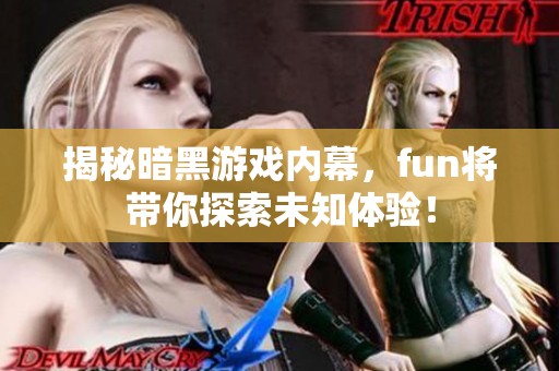 揭秘暗黑游戏内幕，fun将带你探索未知体验！
