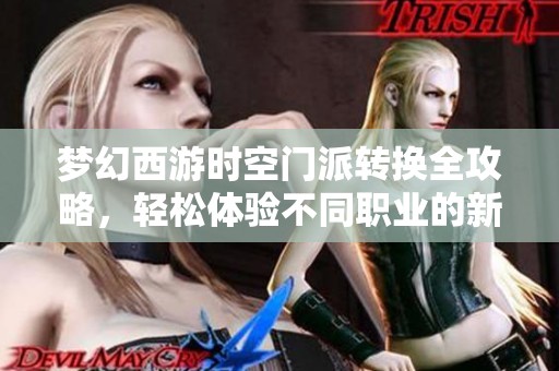 梦幻西游时空门派转换全攻略，轻松体验不同职业的新乐趣和玩法指南