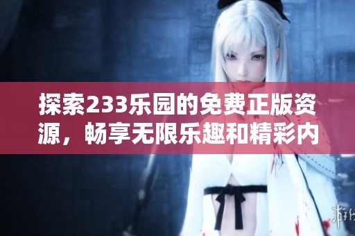 探索233乐园的免费正版资源，畅享无限乐趣和精彩内容