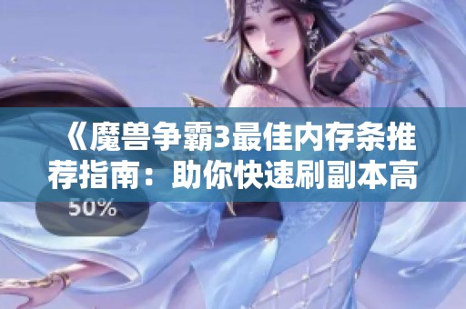 《魔兽争霸3最佳内存条推荐指南：助你快速刷副本高效获取资源》