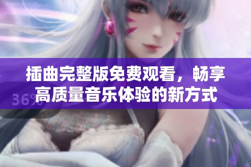 插曲完整版免费观看，畅享高质量音乐体验的新方式