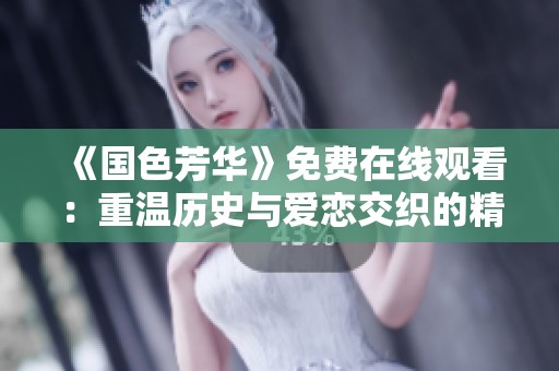 《国色芳华》免费在线观看：重温历史与爱恋交织的精彩剧情