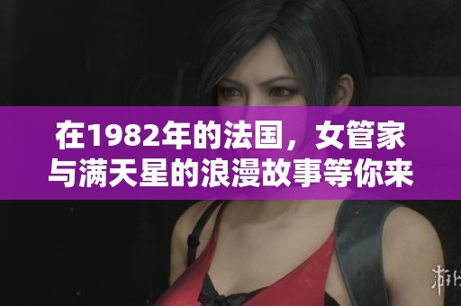 在1982年的法国，女管家与满天星的浪漫故事等你来发现