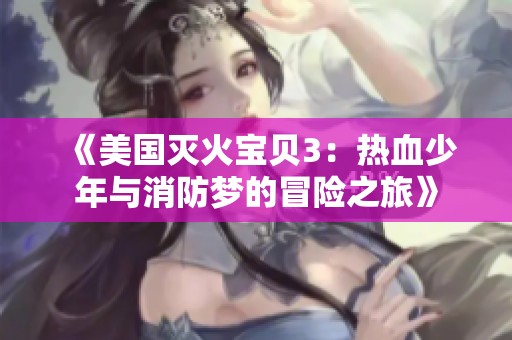 《美国灭火宝贝3：热血少年与消防梦的冒险之旅》