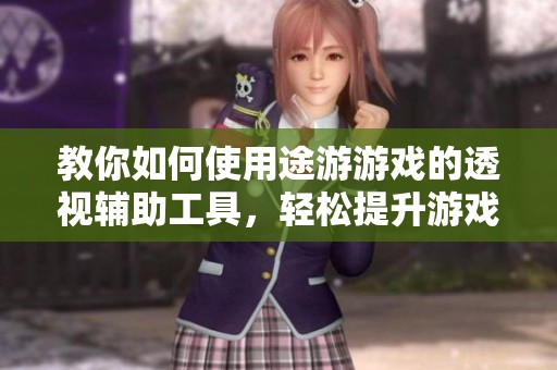 教你如何使用途游游戏的透视辅助工具，轻松提升游戏体验与操作技巧