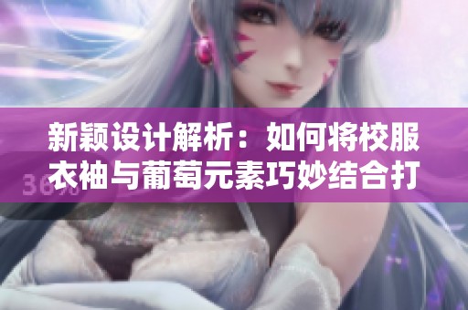 新颖设计解析：如何将校服衣袖与葡萄元素巧妙结合打造独特时尚风格