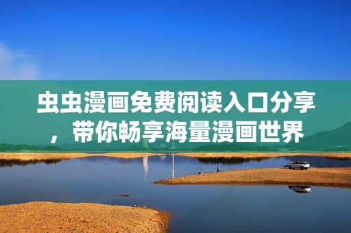 虫虫漫画免费阅读入口分享，带你畅享海量漫画世界