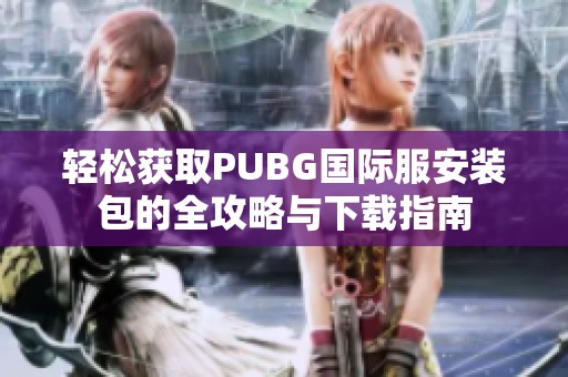 轻松获取PUBG国际服安装包的全攻略与下载指南
