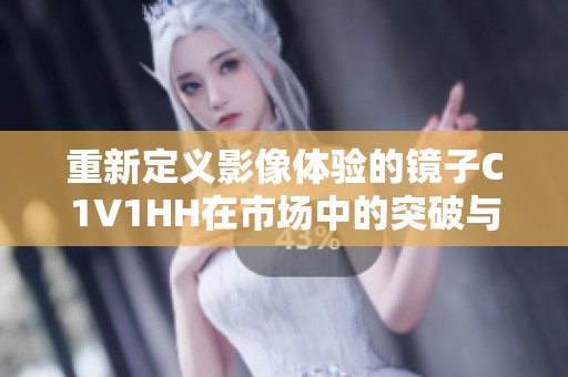 重新定义影像体验的镜子C1V1HH在市场中的突破与创新