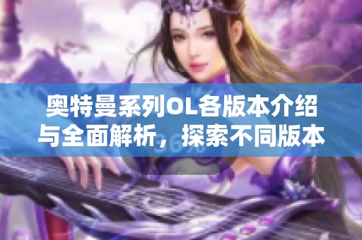 奥特曼系列OL各版本介绍与全面解析，探索不同版本的魅力与特色
