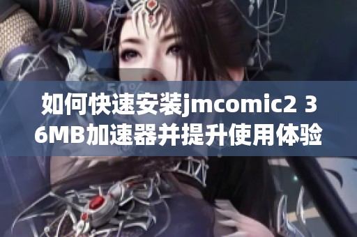 如何快速安装jmcomic2 36MB加速器并提升使用体验