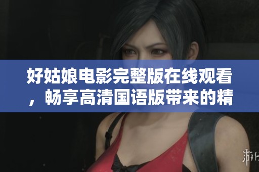 好姑娘电影完整版在线观看，畅享高清国语版带来的精彩体验