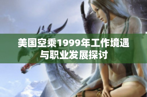美国空乘1999年工作境遇与职业发展探讨