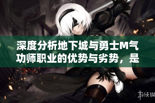 深度分析地下城与勇士M气功师职业的优势与劣势，是否适合你的选择