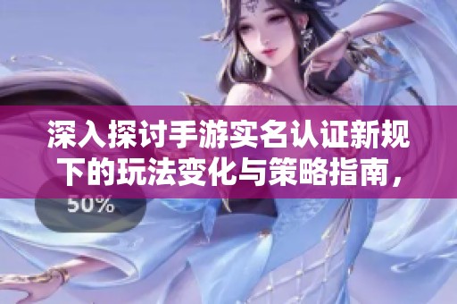 深入探讨手游实名认证新规下的玩法变化与策略指南，助你畅游游戏世界