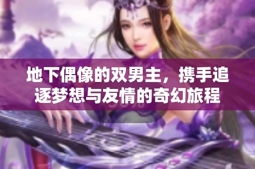 地下偶像的双男主，携手追逐梦想与友情的奇幻旅程