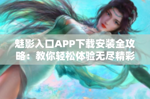 魅影入口APP下载安装全攻略：教你轻松体验无尽精彩