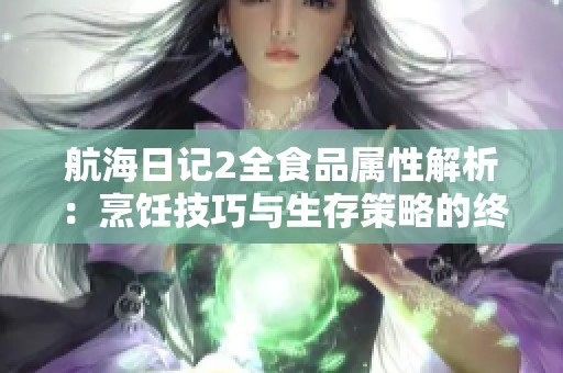航海日记2全食品属性解析：烹饪技巧与生存策略的终极指南