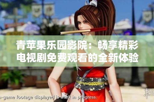 青苹果乐园影院：畅享精彩电视剧免费观看的全新体验