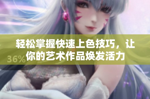 轻松掌握快速上色技巧，让你的艺术作品焕发活力