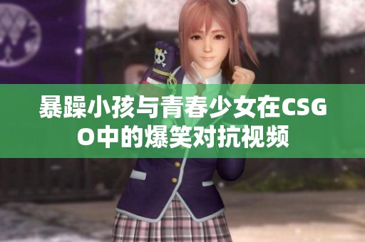 暴躁小孩与青春少女在CSGO中的爆笑对抗视频