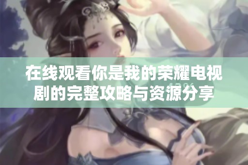 在线观看你是我的荣耀电视剧的完整攻略与资源分享