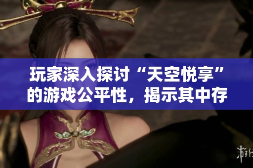玩家深入探讨“天空悦享”的游戏公平性，揭示其中存在的作弊现象
