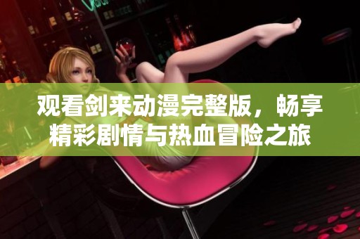 观看剑来动漫完整版，畅享精彩剧情与热血冒险之旅