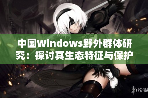 中国Windows野外群体研究：探讨其生态特征与保护策略