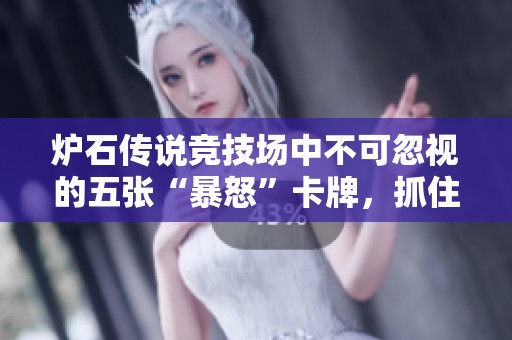 炉石传说竞技场中不可忽视的五张“暴怒”卡牌，抓住机会赢得胜利