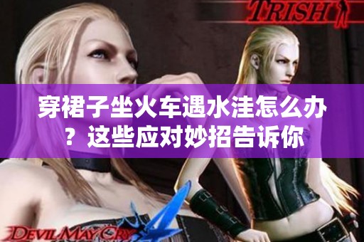 穿裙子坐火车遇水洼怎么办？这些应对妙招告诉你