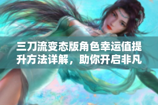 三刀流变态版角色幸运值提升方法详解，助你开启非凡游戏体验
