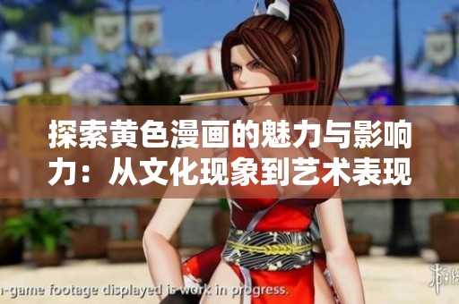 探索黄色漫画的魅力与影响力：从文化现象到艺术表现
