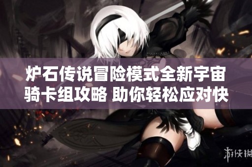 炉石传说冒险模式全新宇宙骑卡组攻略 助你轻松应对快攻挑战