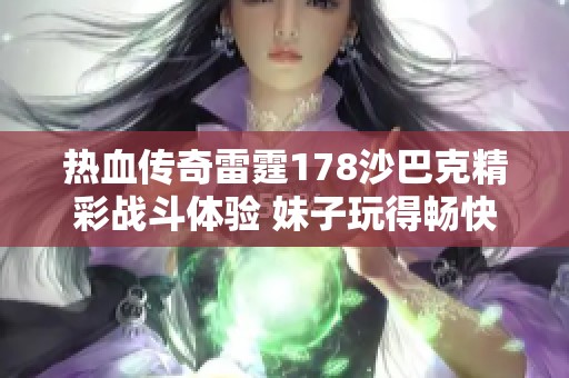 热血传奇雷霆178沙巴克精彩战斗体验 妹子玩得畅快淋漓赞不绝口