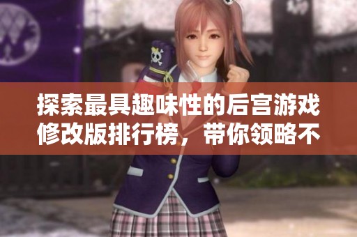 探索最具趣味性的后宫游戏修改版排行榜，带你领略不一样的游戏体验与乐趣