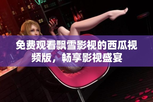 免费观看飘雪影视的西瓜视频版，畅享影视盛宴