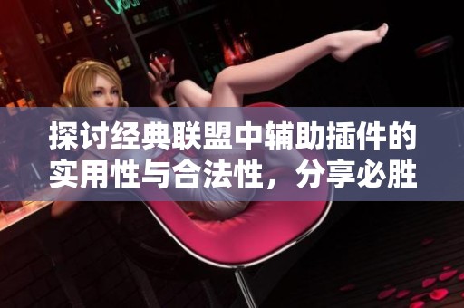 探讨经典联盟中辅助插件的实用性与合法性，分享必胜辅助的使用技巧与效果分析