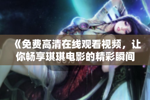 《免费高清在线观看视频，让你畅享琪琪电影的精彩瞬间》