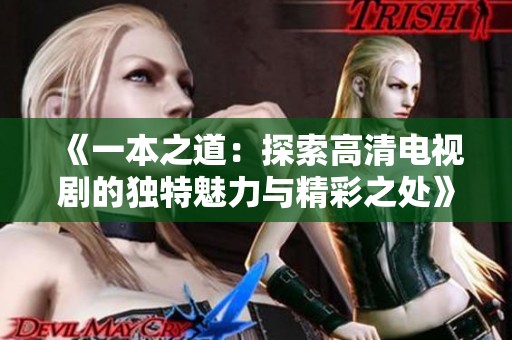 《一本之道：探索高清电视剧的独特魅力与精彩之处》