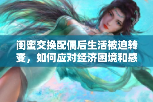 闺蜜交换配偶后生活被迫转变，如何应对经济困境和感情挑战