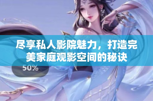 尽享私人影院魅力，打造完美家庭观影空间的秘诀