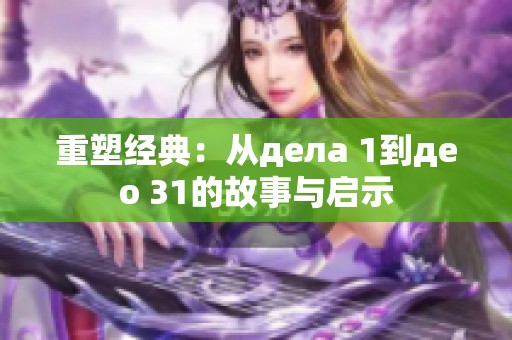 重塑经典：从дела 1到део 31的故事与启示