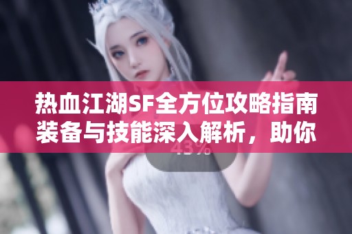 热血江湖SF全方位攻略指南装备与技能深入解析，助你成为顶尖玩家