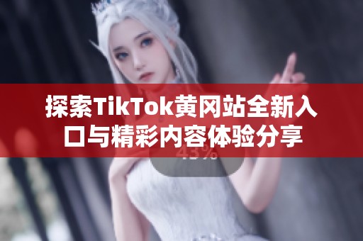 探索TikTok黄冈站全新入口与精彩内容体验分享