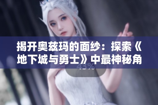 揭开奥兹玛的面纱：探索《地下城与勇士》中最神秘角色的独特玩家体验