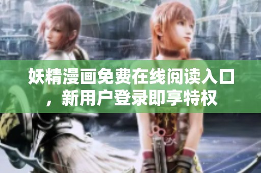 妖精漫画免费在线阅读入口，新用户登录即享特权