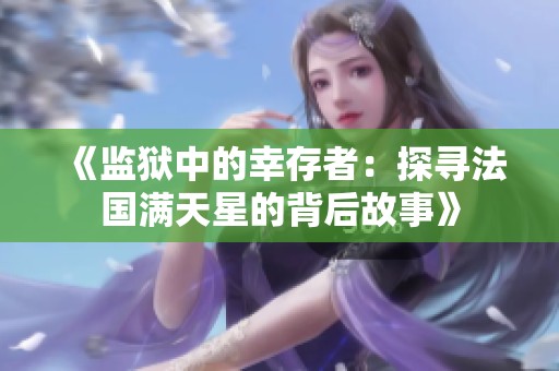《监狱中的幸存者：探寻法国满天星的背后故事》